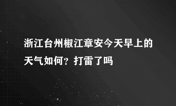 浙江台州椒江章安今天早上的天气如何？打雷了吗