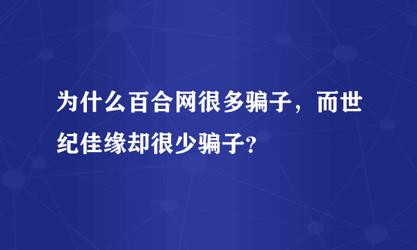 为什么百合网很多骗子，而世纪佳缘却很少骗子？