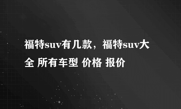 福特suv有几款，福特suv大全 所有车型 价格 报价