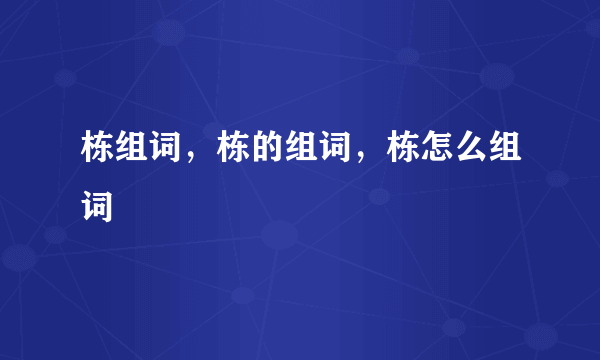 栋组词，栋的组词，栋怎么组词