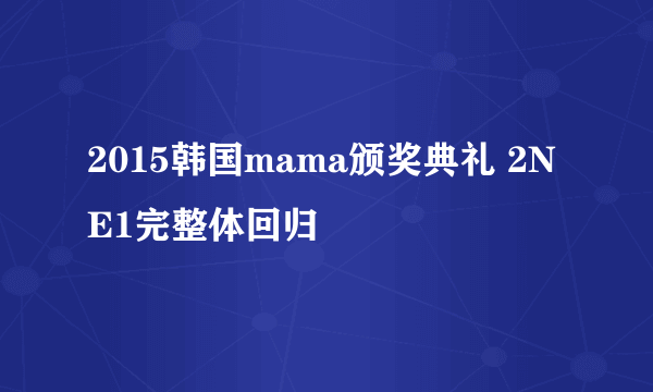 2015韩国mama颁奖典礼 2NE1完整体回归