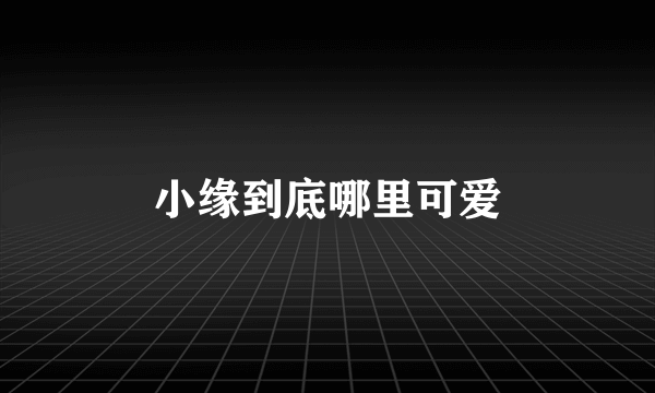 小缘到底哪里可爱