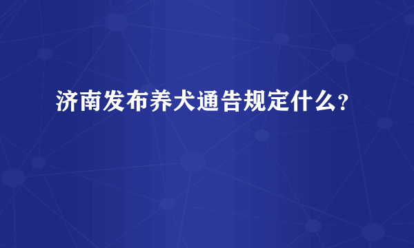 济南发布养犬通告规定什么？