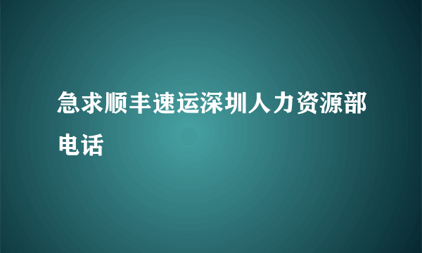 急求顺丰速运深圳人力资源部电话