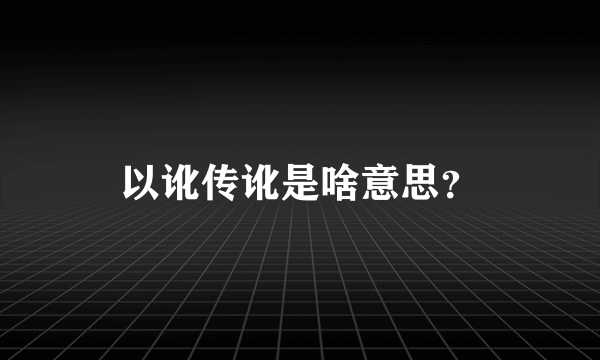 以讹传讹是啥意思？