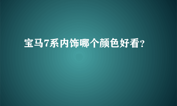 宝马7系内饰哪个颜色好看？