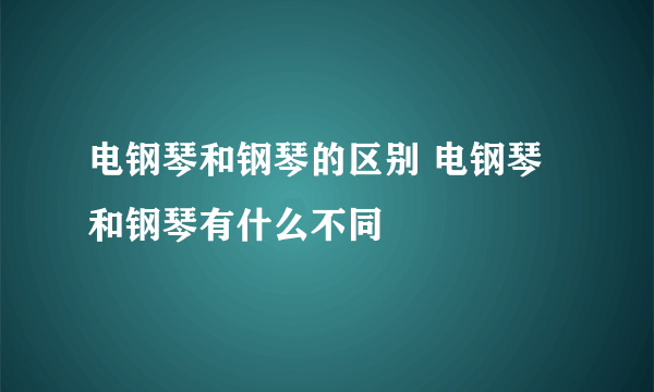 电钢琴和钢琴的区别 电钢琴和钢琴有什么不同