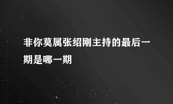 非你莫属张绍刚主持的最后一期是哪一期