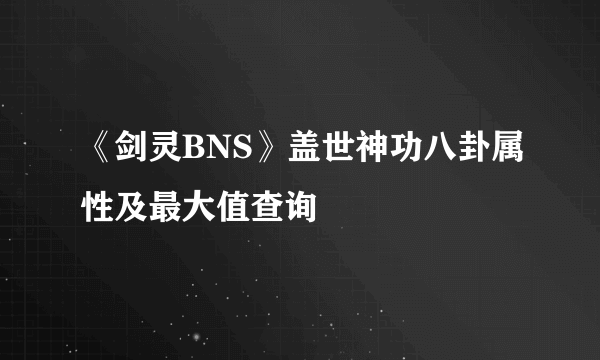 《剑灵BNS》盖世神功八卦属性及最大值查询