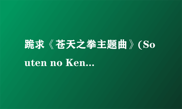 跪求《苍天之拳主题曲》(Souten no Ken)[OP Single-蔷薇が咲く 蔷薇が散る][爱内里菜][FLAC]谢谢了，大神