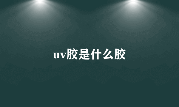 uv胶是什么胶