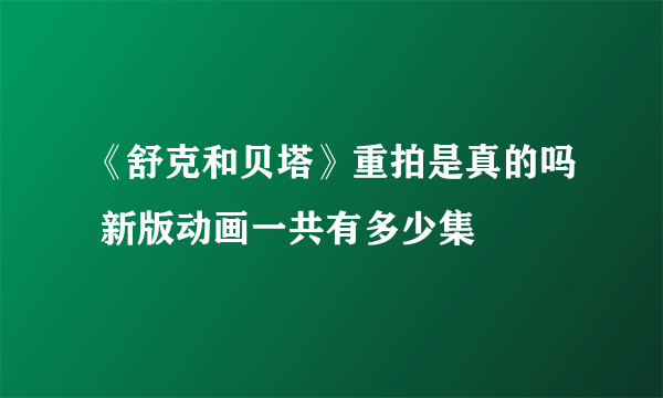 《舒克和贝塔》重拍是真的吗 新版动画一共有多少集