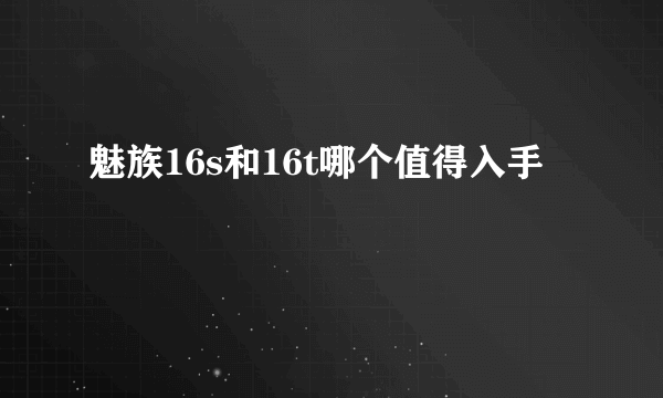 魅族16s和16t哪个值得入手