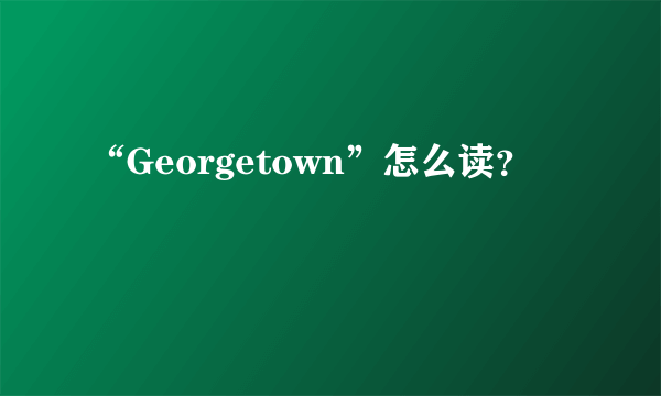 “Georgetown”怎么读？