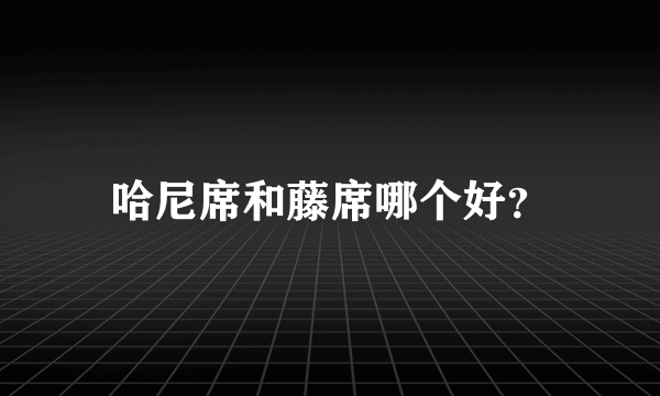 哈尼席和藤席哪个好？