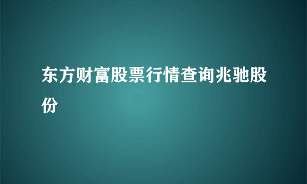 东方财富股票行情查询兆驰股份