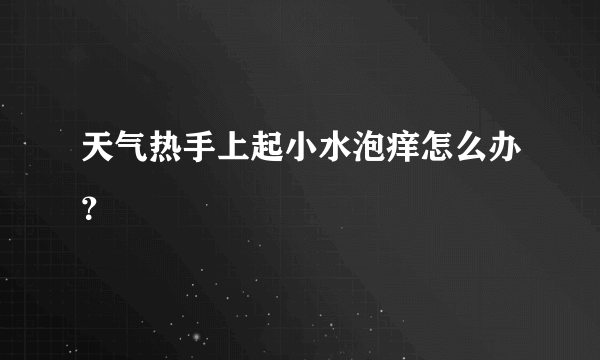 天气热手上起小水泡痒怎么办？