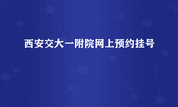 西安交大一附院网上预约挂号