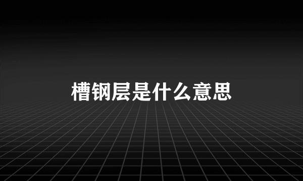 槽钢层是什么意思