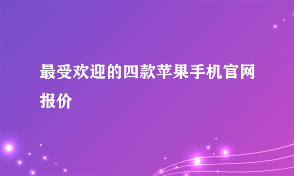 最受欢迎的四款苹果手机官网报价