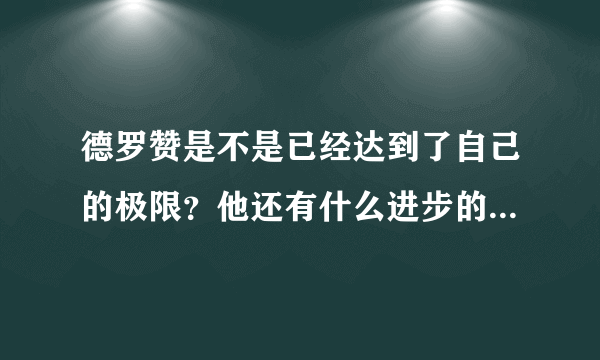 德罗赞是不是已经达到了自己的极限？他还有什么进步的空间么？还会在猛龙队效力么？