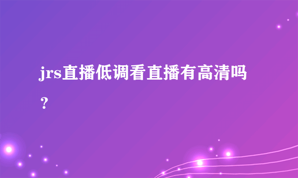 jrs直播低调看直播有高清吗？