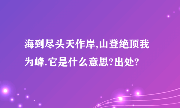 海到尽头天作岸,山登绝顶我为峰.它是什么意思?出处?