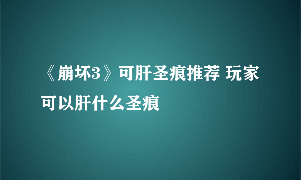 《崩坏3》可肝圣痕推荐 玩家可以肝什么圣痕