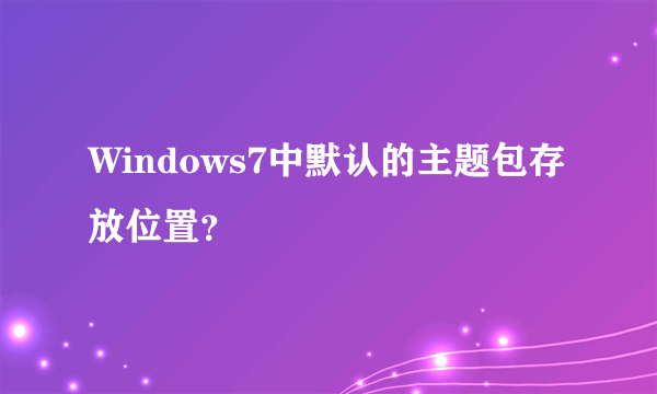 Windows7中默认的主题包存放位置？