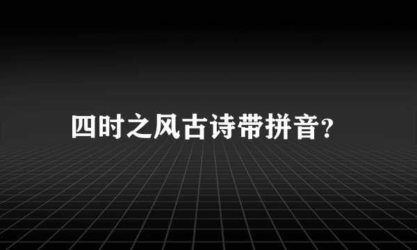 四时之风古诗带拼音？