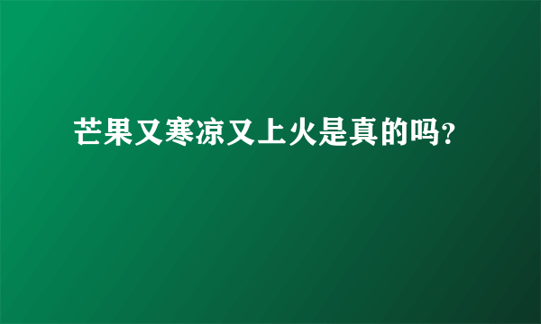 芒果又寒凉又上火是真的吗？