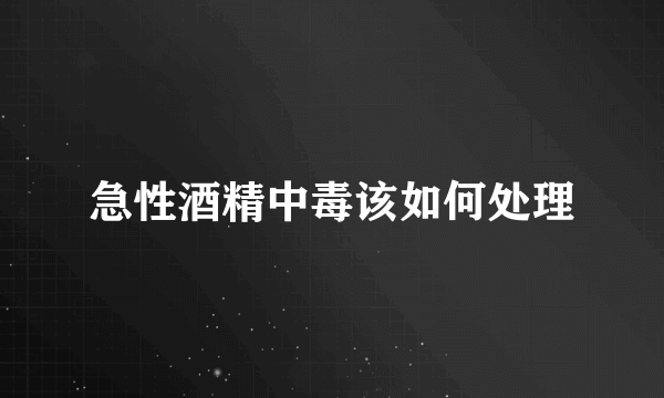 急性酒精中毒该如何处理