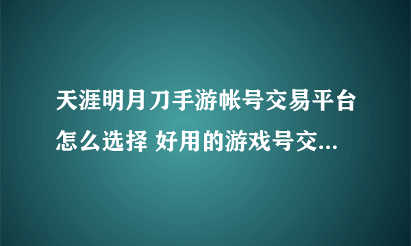 天涯明月刀手游帐号交易平台怎么选择 好用的游戏号交易app推荐