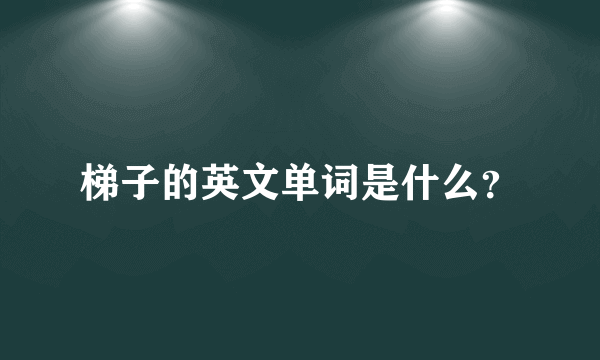 梯子的英文单词是什么？