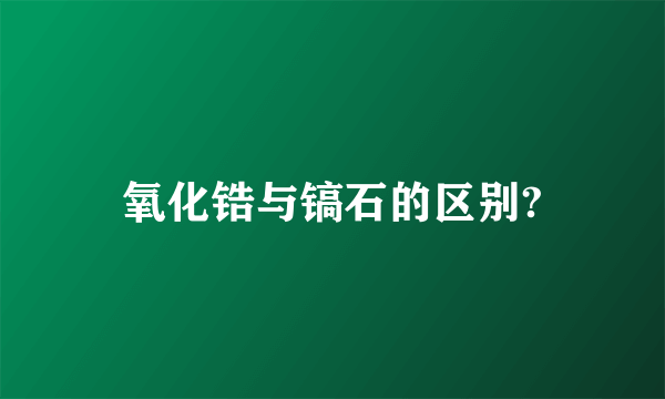 氧化锆与镐石的区别?