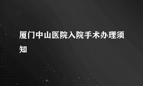 厦门中山医院入院手术办理须知