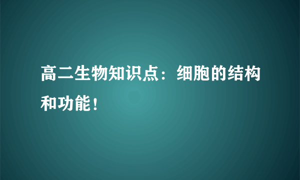 高二生物知识点：细胞的结构和功能！