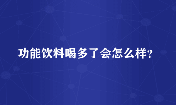 功能饮料喝多了会怎么样？