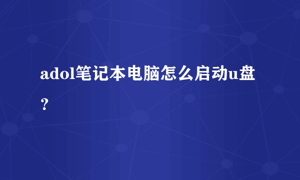 adol笔记本电脑怎么启动u盘？