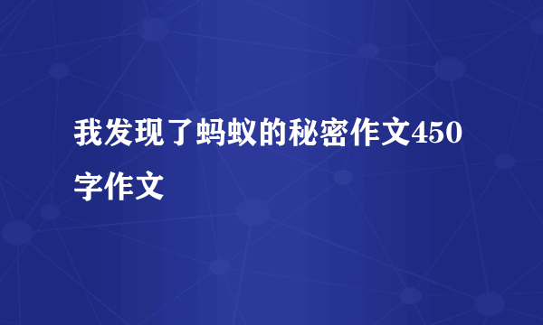 我发现了蚂蚁的秘密作文450字作文