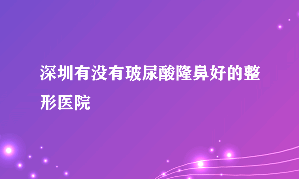 深圳有没有玻尿酸隆鼻好的整形医院