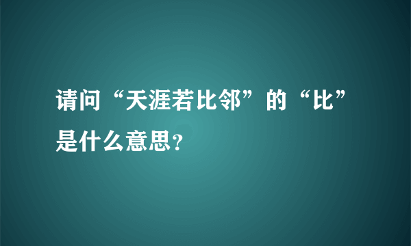 请问“天涯若比邻”的“比”是什么意思？