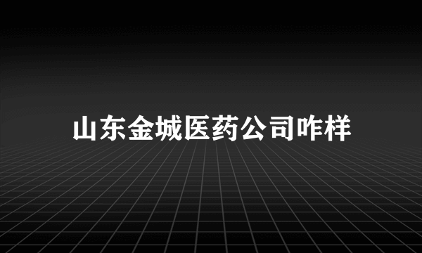 山东金城医药公司咋样