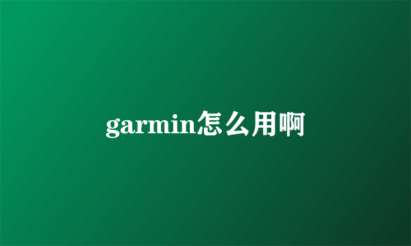 garmin怎么用啊