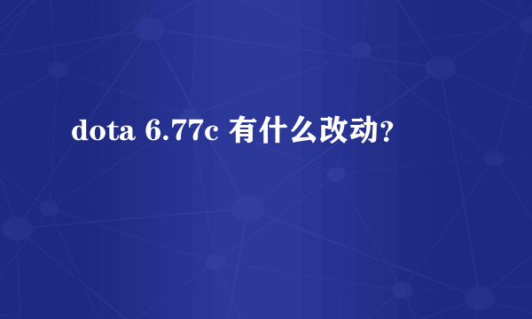 dota 6.77c 有什么改动？