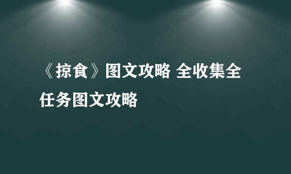 《掠食》图文攻略 全收集全任务图文攻略