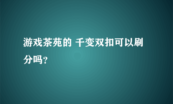 游戏茶苑的 千变双扣可以刷分吗？