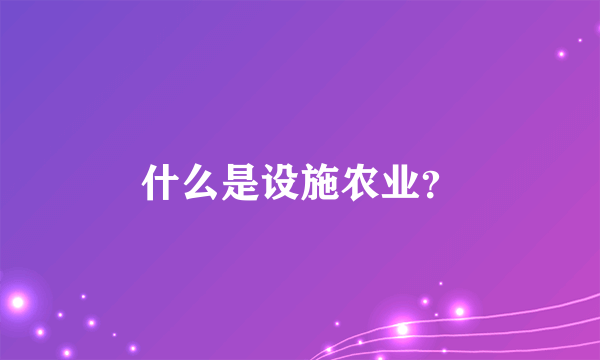 什么是设施农业？