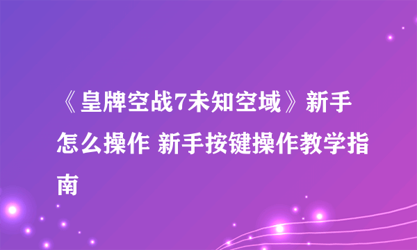 《皇牌空战7未知空域》新手怎么操作 新手按键操作教学指南