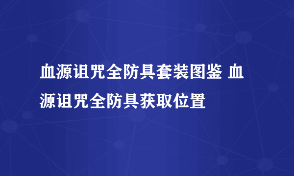 血源诅咒全防具套装图鉴 血源诅咒全防具获取位置